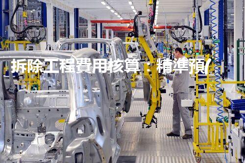 拆除工程費用核算：精準預(yù)算，保障利潤